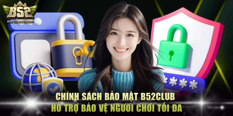 Chính sách bảo mật B52Club hỗ trợ bảo vệ người chơi tối đa Chính sách bảo mật B52Club hỗ trợ bảo vệ người chơi tối đa